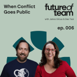 Future of Team When Conflict Goes Public - Future of Team Podcast Episode 006