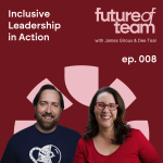 Inclusive Leadership in Action - Future of Team Podcast Episode 008